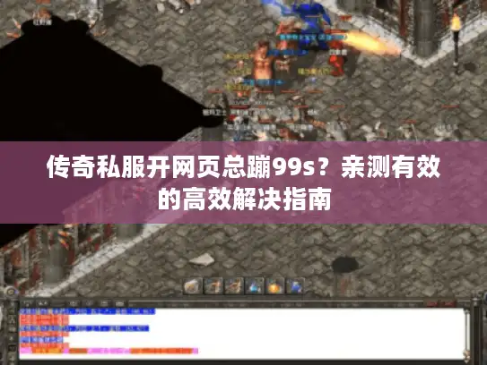 传奇私服开网页总蹦99s？亲测有效的高效解决指南