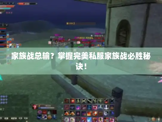 家族战总输？掌握完美私服家族战必胜秘诀！