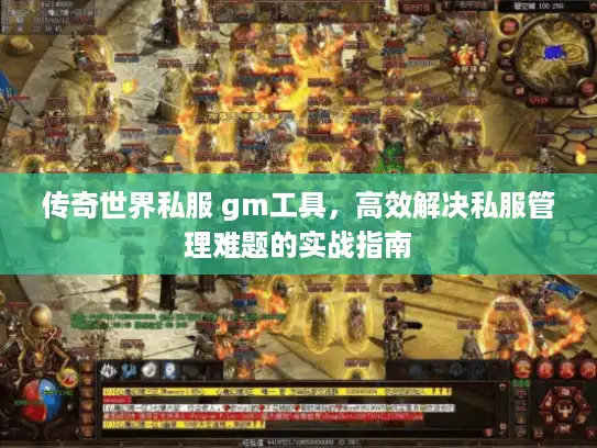 传奇世界私服 gm工具，高效解决私服管理难题的实战指南