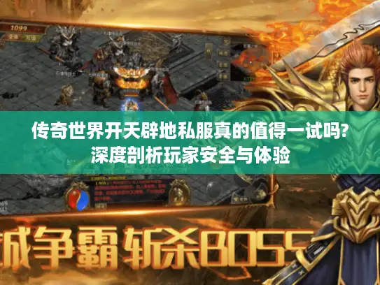传奇世界开天辟地私服真的值得一试吗?深度剖析玩家安全与体验