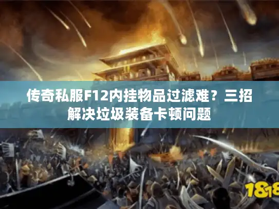 传奇私服F12内挂物品过滤难？三招解决垃圾装备卡顿问题