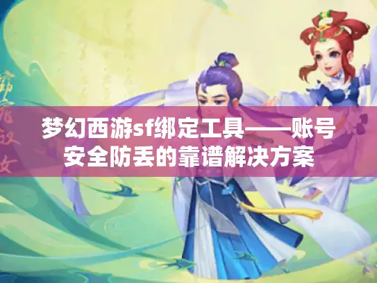 梦幻西游sf绑定工具——账号安全防丢的靠谱解决方案 梦幻西游sf绑定工具——账号安全防丢的靠谱解决方案