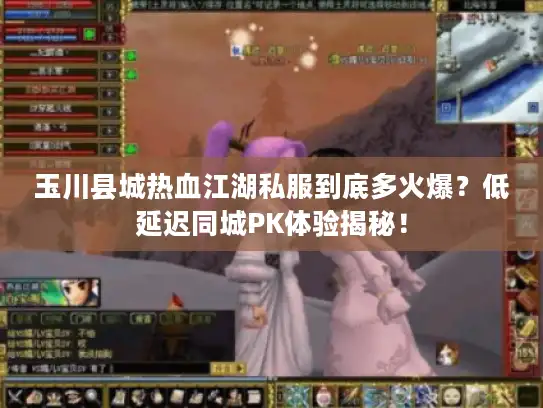 玉川县城热血江湖私服到底多火爆？低延迟同城PK体验揭秘！