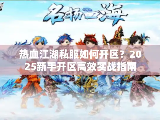 热血江湖私服如何开区?2025新手开区高效实战指南 热血江湖私服如何开区?2025新手开区高效实战指南