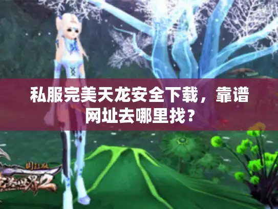 私服完美天龙安全下载，靠谱网址去哪里找？