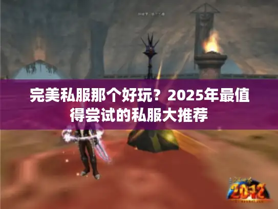 完美私服那个好玩？2025年最值得尝试的私服大推荐