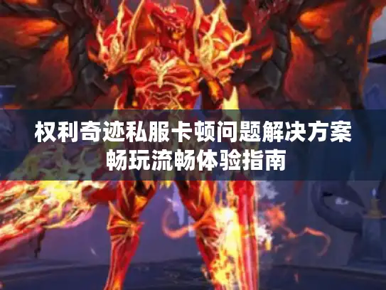权利奇迹私服卡顿问题解决方案 畅玩流畅体验指南
