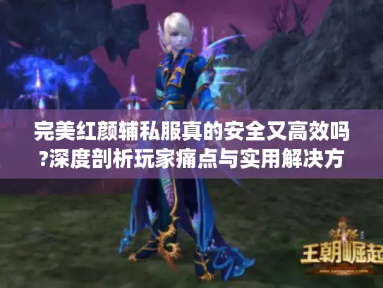 完美红颜辅私服真的安全又高效吗?深度剖析玩家痛点与实用解决方案 完美红颜辅私服真的安全又高效吗?深度剖析玩家痛点与实用解决方案