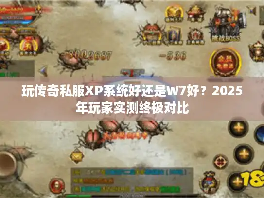 玩传奇私服XP系统好还是W7好？2025年玩家实测终极对比