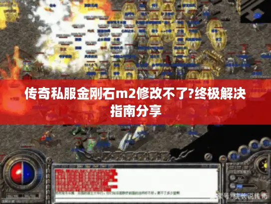 传奇私服金刚石m2修改不了?终极解决指南分享