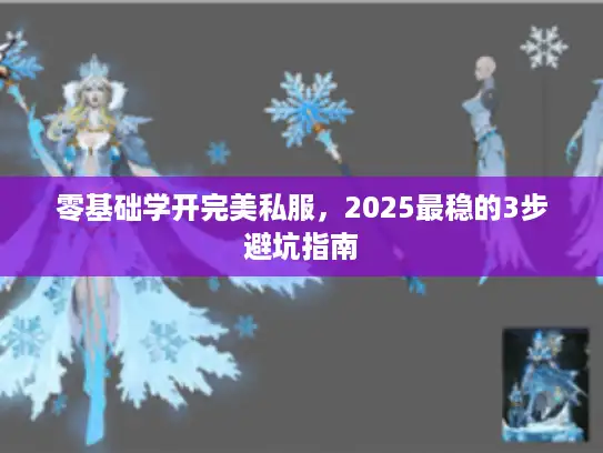 零基础学开完美私服，2025最稳的3步避坑指南