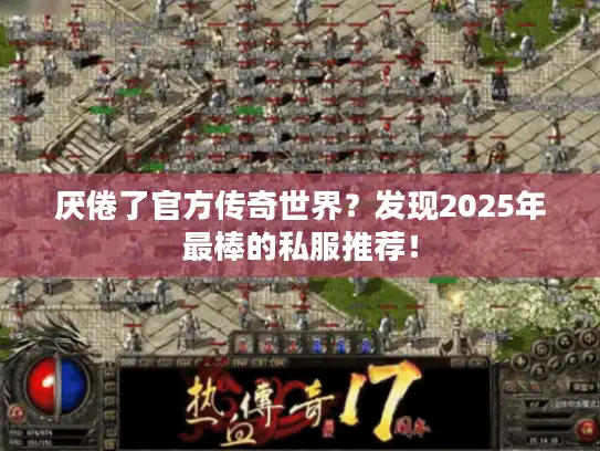 厌倦了官方传奇世界？发现2025年最棒的私服推荐！