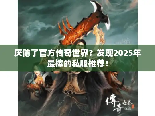 厌倦了官方传奇世界？发现2025年最棒的私服推荐！