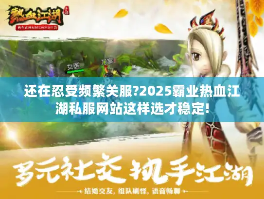 还在忍受频繁关服?2025霸业热血江湖私服网站这样选才稳定!