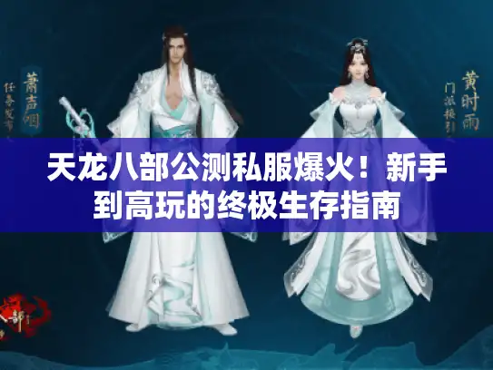 天龙八部公测私服爆火！新手到高玩的终极生存指南