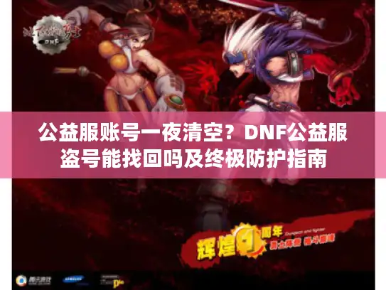 公益服账号一夜清空？DNF公益服盗号能找回吗及终极防护指南
