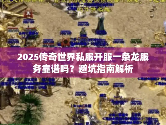 2025传奇世界私服开服一条龙服务靠谱吗？避坑指南解析