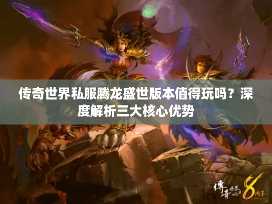 传奇世界私服腾龙盛世版本值得玩吗？深度解析三大核心优势