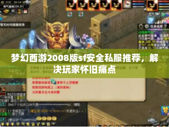 梦幻西游2008版sf安全私服推荐,解决玩家怀旧痛点 梦幻西游2008版sf安全私服推荐,解决玩家怀旧痛点