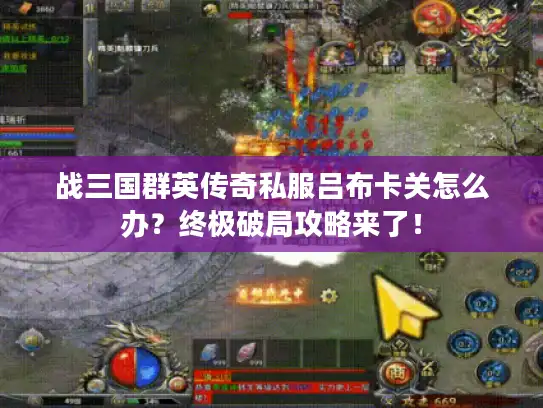 战三国群英传奇私服吕布卡关怎么办？终极破局攻略来了！