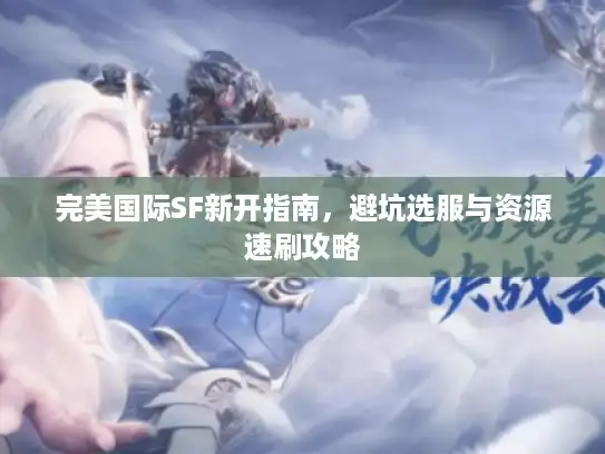 完美国际SF新开指南，避坑选服与资源速刷攻略