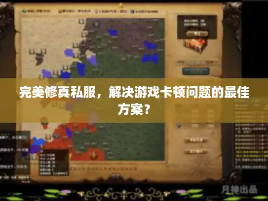 完美修真私服,解决游戏卡顿问题的最佳方案? 完美修真私服,解决游戏卡顿问题的最佳方案?