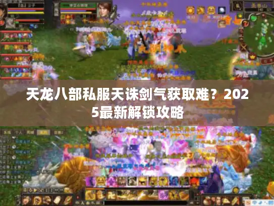 天龙八部私服天诛剑气获取难?2025最新解锁攻略 天龙八部私服天诛剑气获取难?2025最新解锁攻略