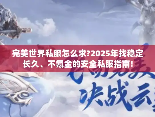 完美世界私服怎么求?2025年找稳定长久、不氪金的安全私服指南!
