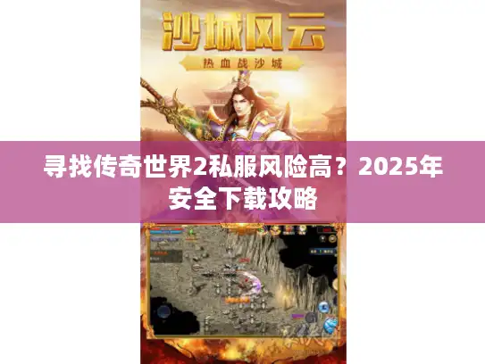 寻找传奇世界2私服风险高?2025年安全下载攻略 寻找传奇世界2私服风险高?2025年安全下载攻略
