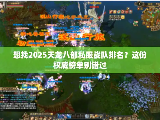 想找2025天龙八部私服战队排名？这份权威榜单别错过