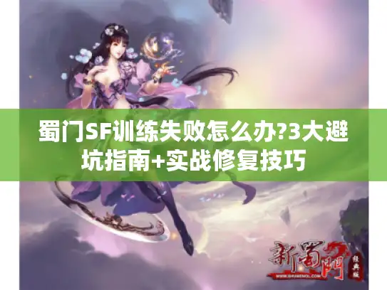 蜀门SF训练失败怎么办?3大避坑指南+实战修复技巧