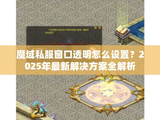 魔域私服窗口透明怎么设置？2025年最新解决方案全解析