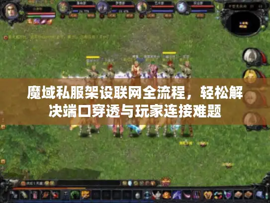 魔域私服架设联网全流程，轻松解决端口穿透与玩家连接难题