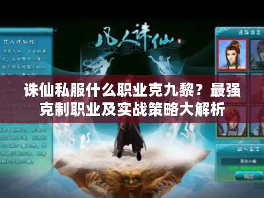 诛仙私服什么职业克九黎？最强克制职业及实战策略大解析