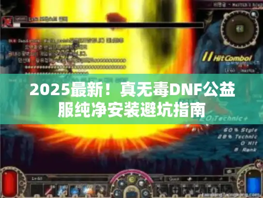 2025最新!真无毒DNF公益服纯净安装避坑指南 2025最新!真无毒DNF公益服纯净安装避坑指南
