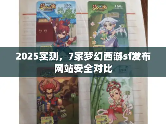 2025实测，7家梦幻西游sf发布网站安全对比