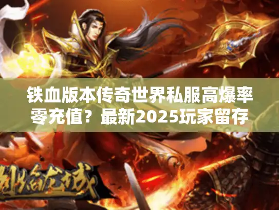 铁血版本传奇世界私服高爆率零充值？最新2025玩家留存率超92%