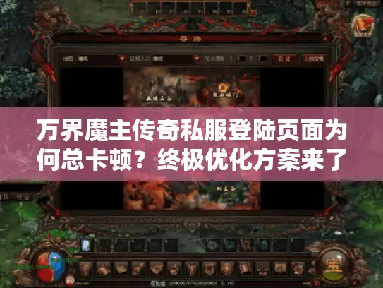 万界魔主传奇私服登陆页面为何总卡顿?终极优化方案来了 万界魔主传奇私服登陆页面为何总卡顿?终极优化方案来了