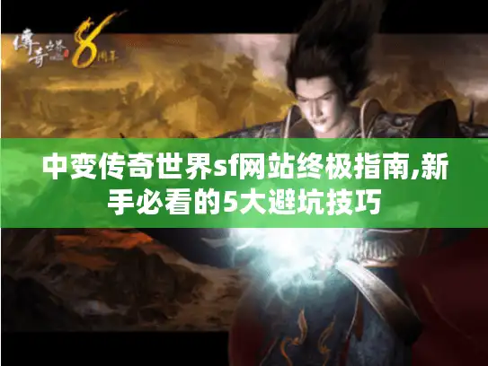 中变传奇世界sf网站终极指南,新手必看的5大避坑技巧 中变传奇世界sf网站终极指南,新手必看的5大避坑技巧