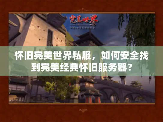 怀旧完美世界私服，如何安全找到完美经典怀旧服务器？