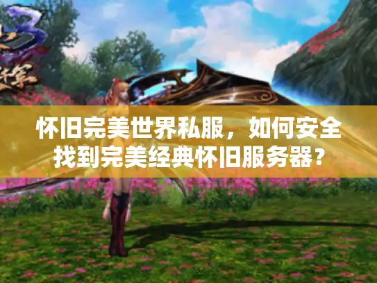 怀旧完美世界私服，如何安全找到完美经典怀旧服务器？