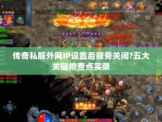 传奇私服外网IP设置后服务关闭?五大关键排查点实录 传奇私服外网IP设置后服务关闭?五大关键排查点实录