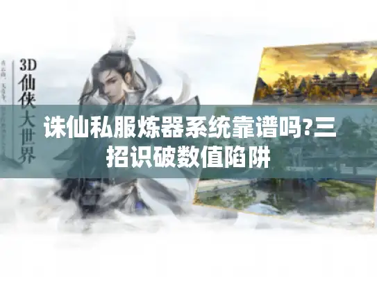 诛仙私服炼器系统靠谱吗?三招识破数值陷阱 诛仙私服炼器系统靠谱吗?三招识破数值陷阱