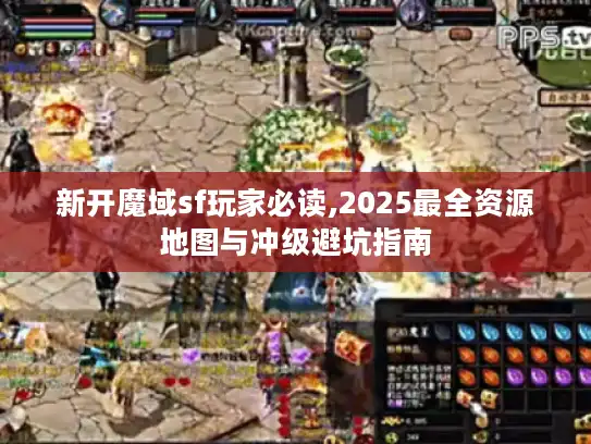 新开魔域sf玩家必读,2025最全资源地图与冲级避坑指南