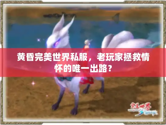 黄昏完美世界私服，老玩家拯救情怀的唯一出路？