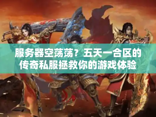 服务器空荡荡？五天一合区的传奇私服拯救你的游戏体验