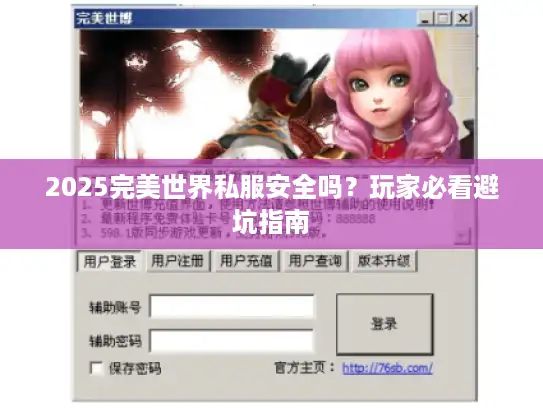 2025完美世界私服安全吗?玩家必看避坑指南 2025完美世界私服安全吗?玩家必看避坑指南