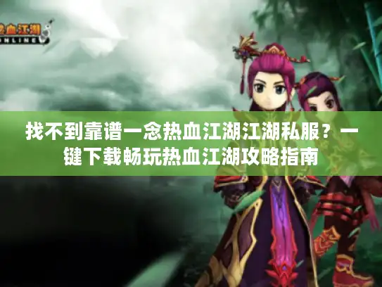 找不到靠谱一念热血江湖江湖私服？一键下载畅玩热血江湖攻略指南