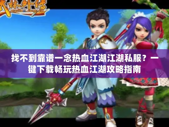 找不到靠谱一念热血江湖江湖私服？一键下载畅玩热血江湖攻略指南