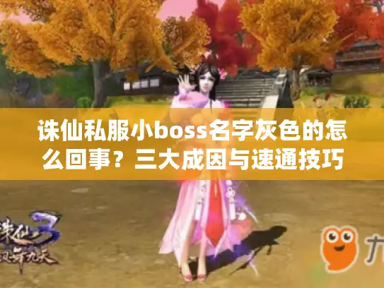 诛仙私服小boss名字灰色的怎么回事?三大成因与速通技巧全解! 诛仙私服小boss名字灰色的怎么回事?三大成因与速通技巧全解!